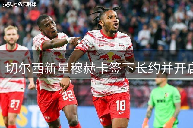 切尔西新星穆赫卡签下长约并开启外租之旅