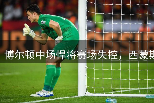 博尔顿中场悍将赛场失控，西蒙斯挥拳行为引发争议