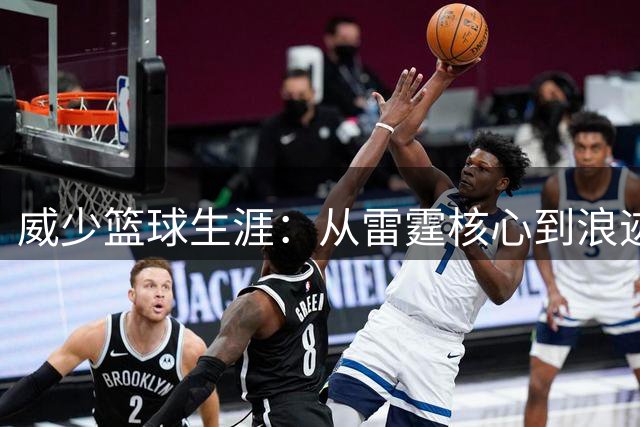 威少篮球生涯：从雷霆核心到浪迹联盟的传奇落幕