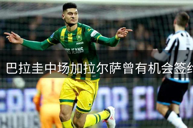 巴拉圭中场加拉尔萨曾有机会签约意大利三大豪门