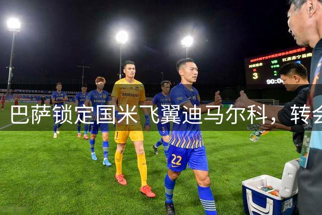 巴萨锁定国米飞翼迪马尔科，转会前景引关注