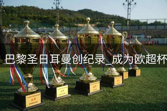 巴黎圣日耳曼创纪录 成为欧超杯卫冕第三队