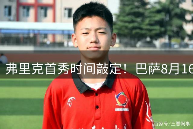 弗里克首秀时间敲定！巴萨8月16日瑞士热身赛对阵巴塞尔