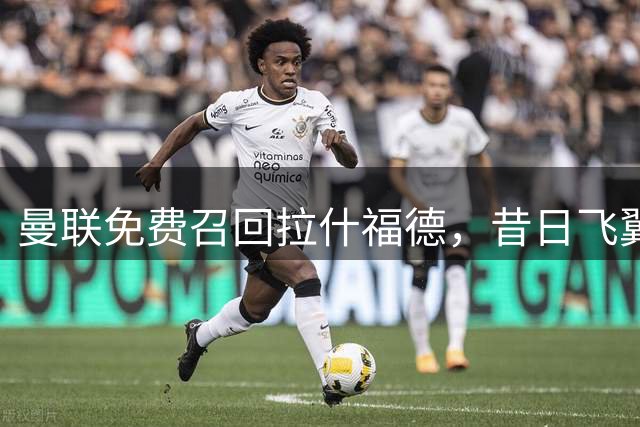 曼联免费召回拉什福德，昔日飞翼诺坎普重生