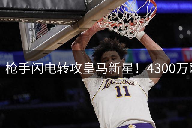 枪手闪电转攻皇马新星！4300万欧挖角巴西超新星打造未来攻击线