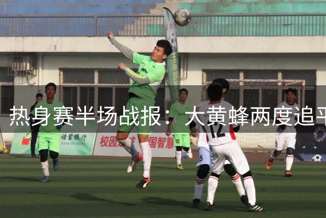 热身赛半场战报：大黄蜂两度追平红狼 迪巴拉闪击吉拉西建功