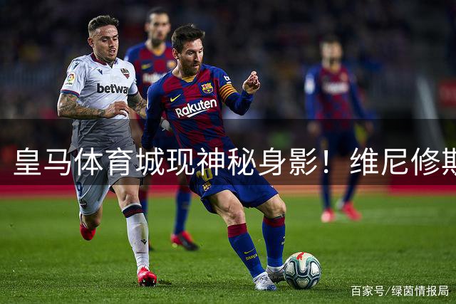 皇马体育城现神秘身影！维尼修斯携经纪人紧急磋商续约事宜