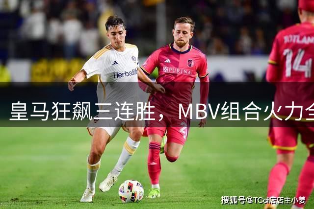 皇马狂飙三连胜，MBV组合火力全开冲击西甲
