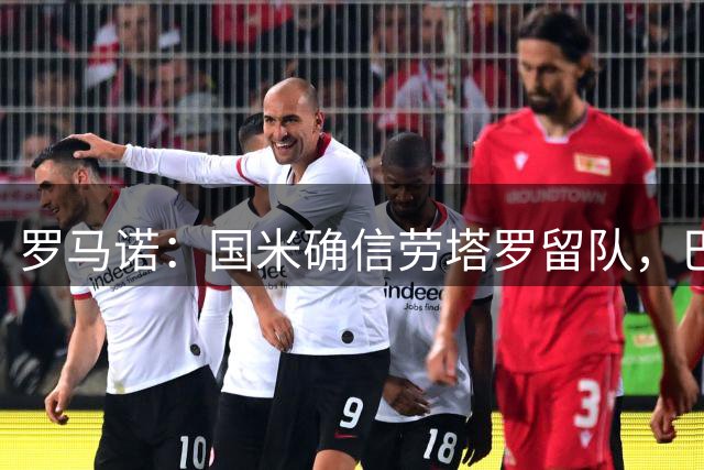 罗马诺：国米确信劳塔罗留队，巴萨尚未展开正式接洽