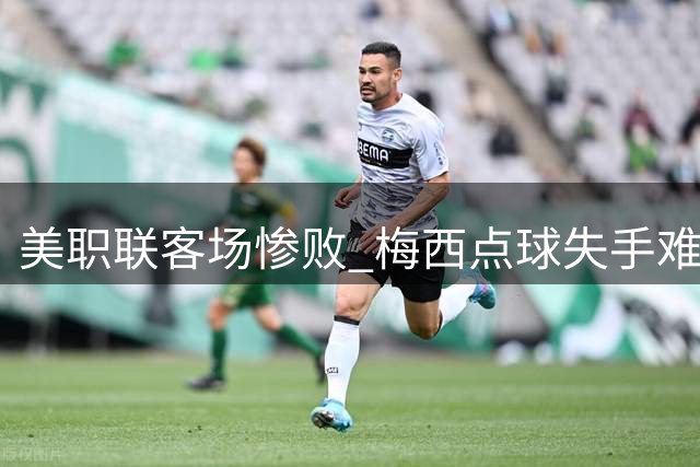 美职联客场惨败 梅西点球失手难救主
