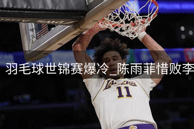 羽毛球世锦赛爆冷 陈雨菲惜败李美妙止步十六强