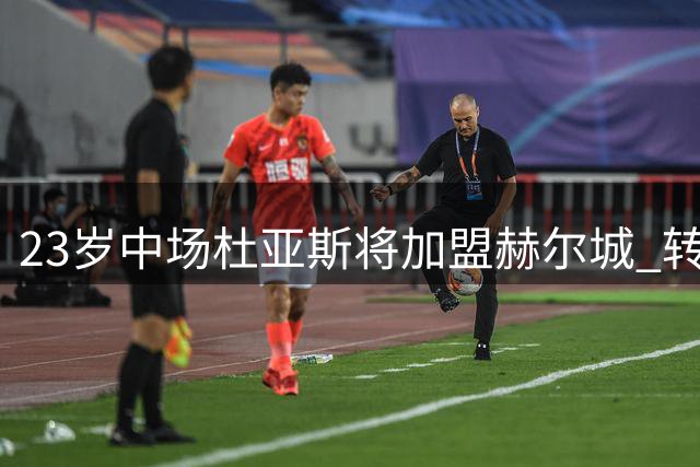 23岁中场杜亚斯将加盟赫尔城 转会费400万欧元