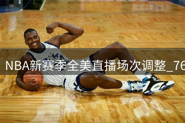 NBA新赛季全美直播场次调整 76人与热火增幅最大
